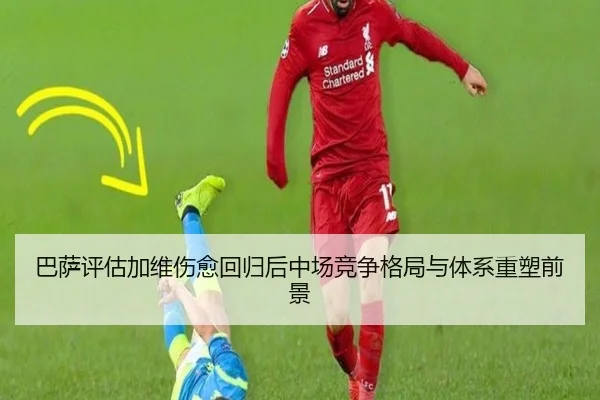 巴萨评估加维伤愈回归后中场竞争格局与体系重塑前景