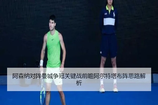 阿森纳对阵曼城争冠关键战前瞻阿尔特塔布阵思路解析