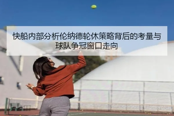 快船内部分析伦纳德轮休策略背后的考量与球队争冠窗口走向