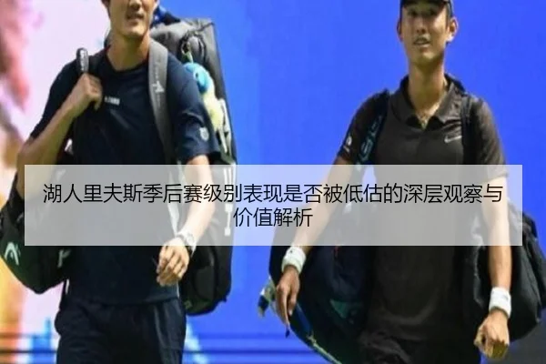 湖人里夫斯季后赛级别表现是否被低估的深层观察与价值解析