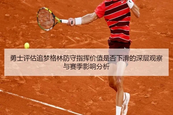 勇士评估追梦格林防守指挥价值是否下滑的深层观察与赛季影响分析