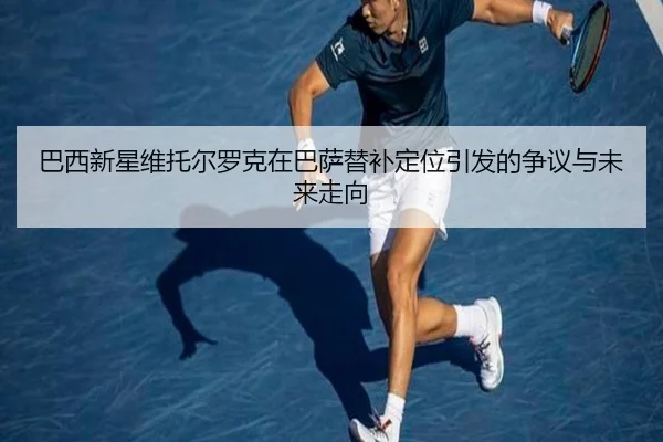 巴西新星维托尔罗克在巴萨替补定位引发的争议与未来走向