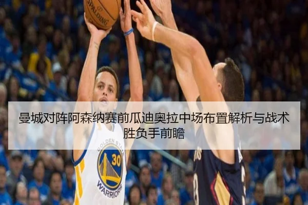 曼城对阵阿森纳赛前瓜迪奥拉中场布置解析与战术胜负手前瞻